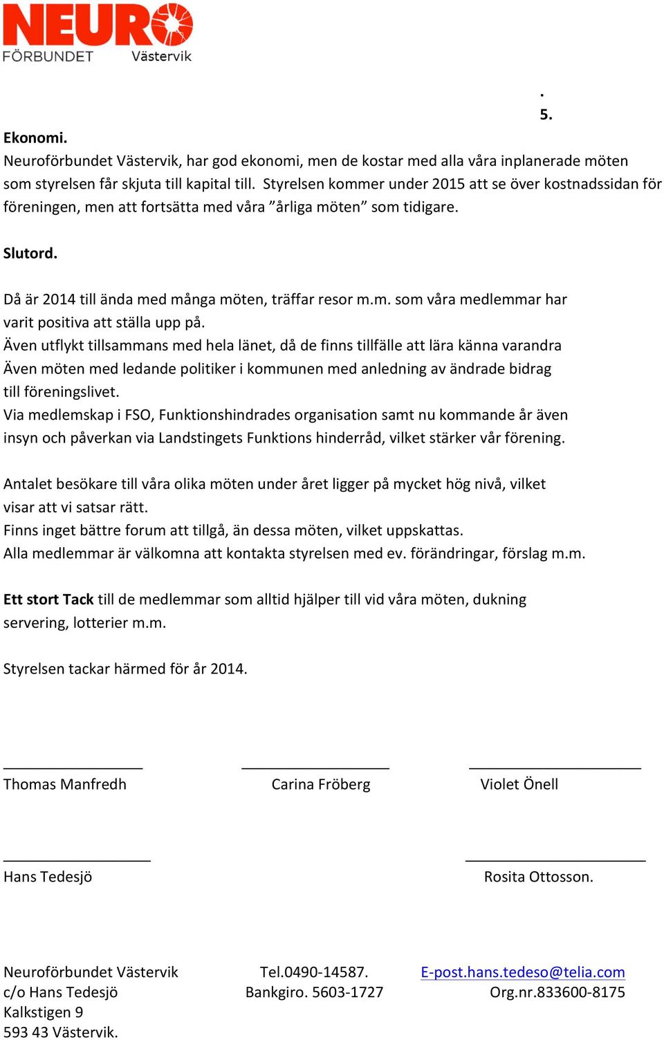 Även utflykt tillsammans med hela länet, då de finns tillfälle att lära känna varandra Även möten med ledande politiker i kommunen med anledning av ändrade bidrag till föreningslivet.