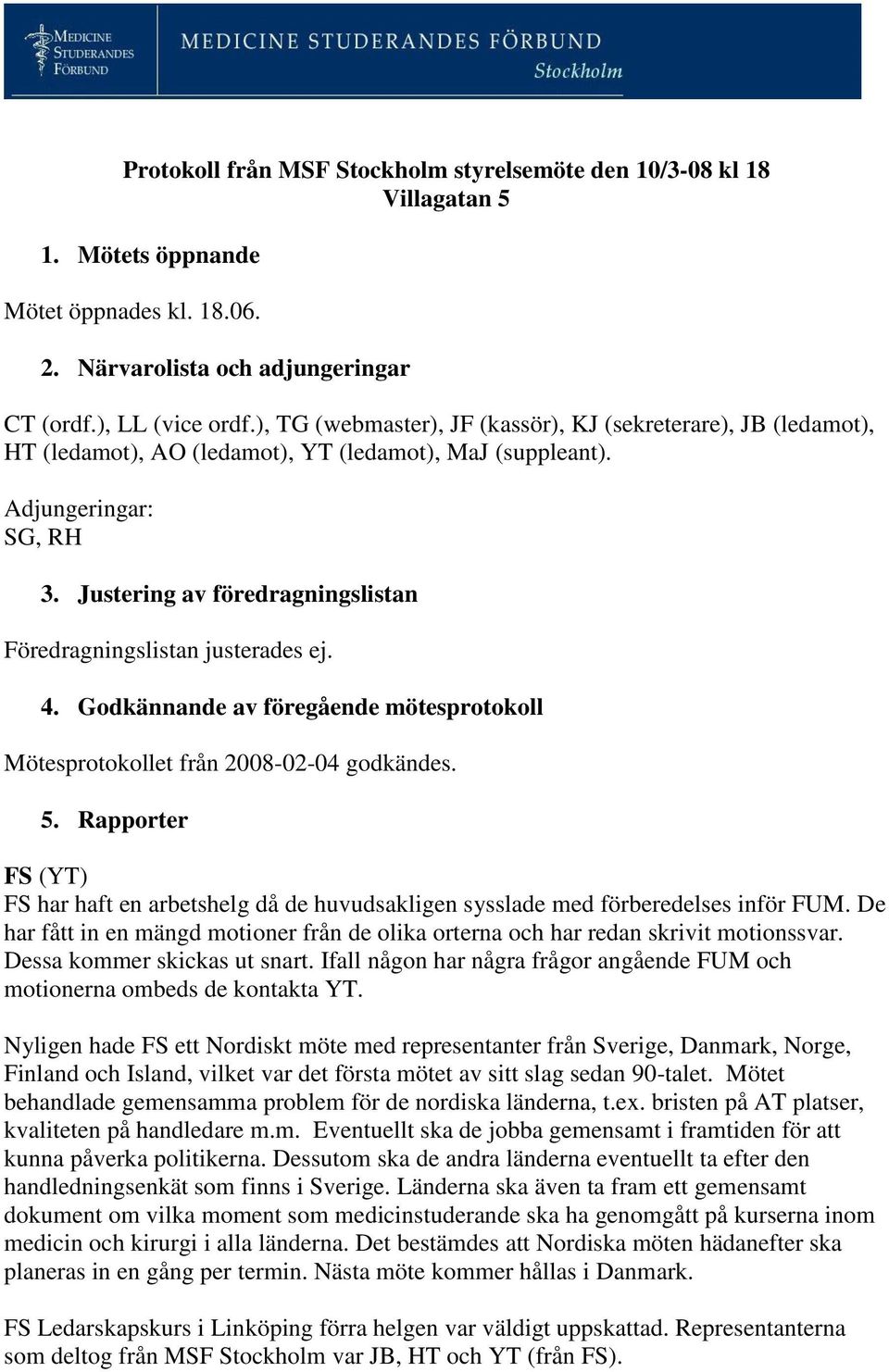 Justering av föredragningslistan Föredragningslistan justerades ej. 4. Godkännande av föregående mötesprotokoll Mötesprotokollet från 2008-02-04 godkändes. 5.