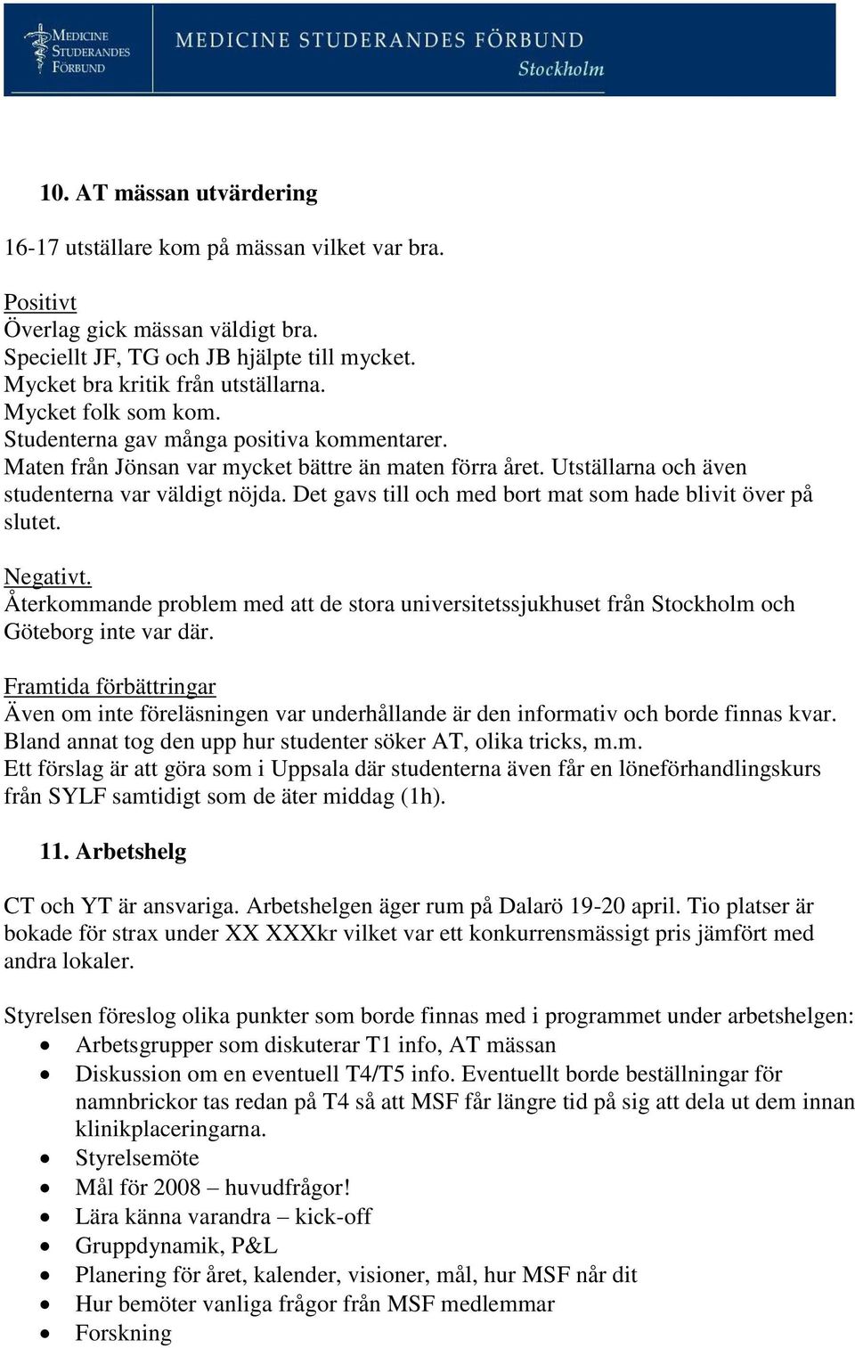 Det gavs till och med bort mat som hade blivit över på slutet. Negativt. Återkommande problem med att de stora universitetssjukhuset från Stockholm och Göteborg inte var där.