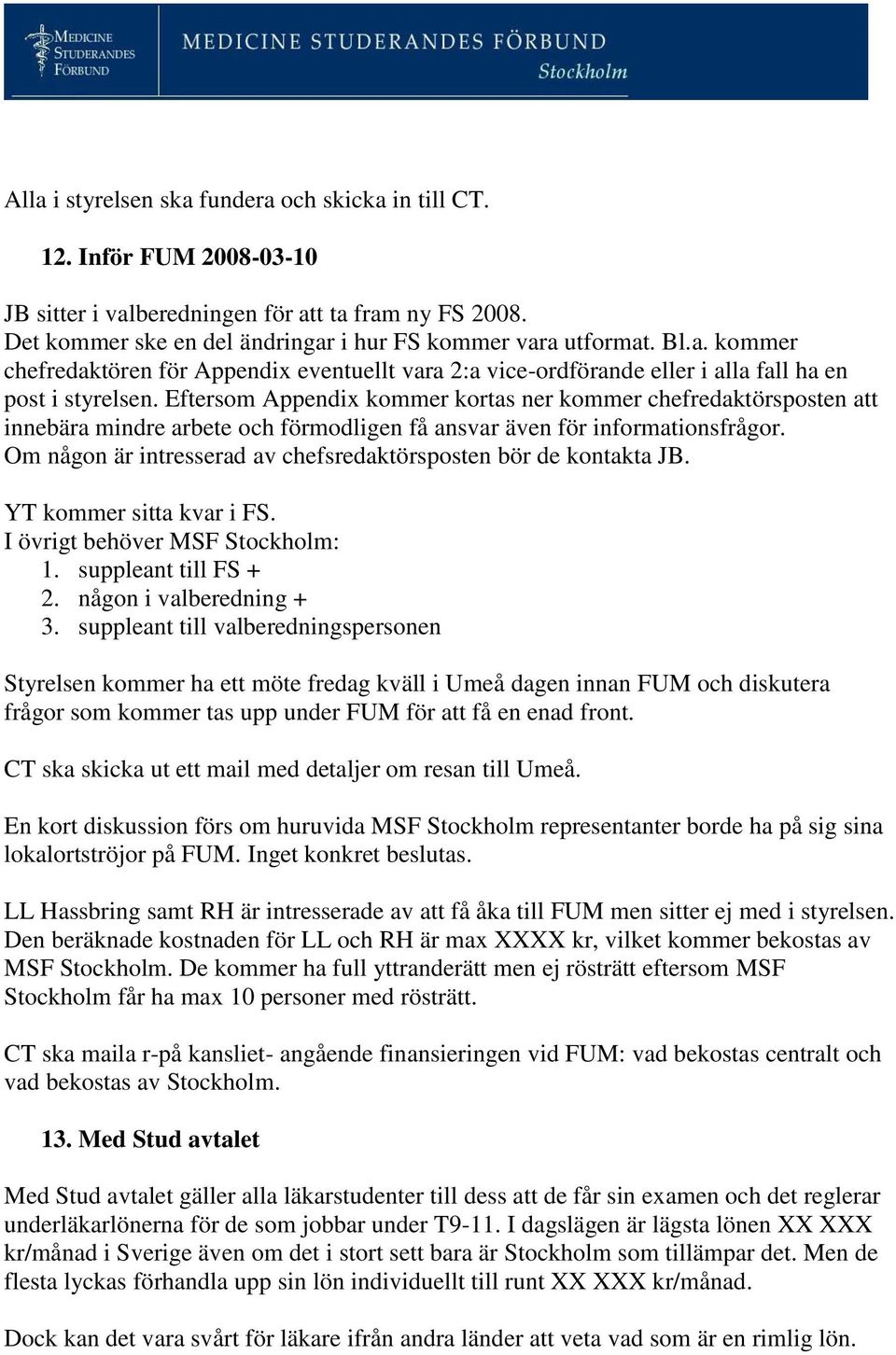 Om någon är intresserad av chefsredaktörsposten bör de kontakta JB. YT kommer sitta kvar i FS. I övrigt behöver MSF Stockholm: 1. suppleant till FS + 2. någon i valberedning + 3.