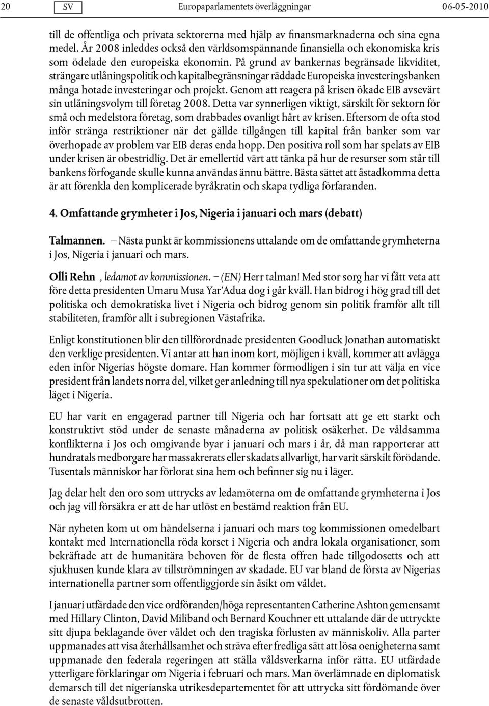 På grund av bankernas begränsade likviditet, strängare utlåningspolitik och kapitalbegränsningar räddade Europeiska investeringsbanken många hotade investeringar och projekt.