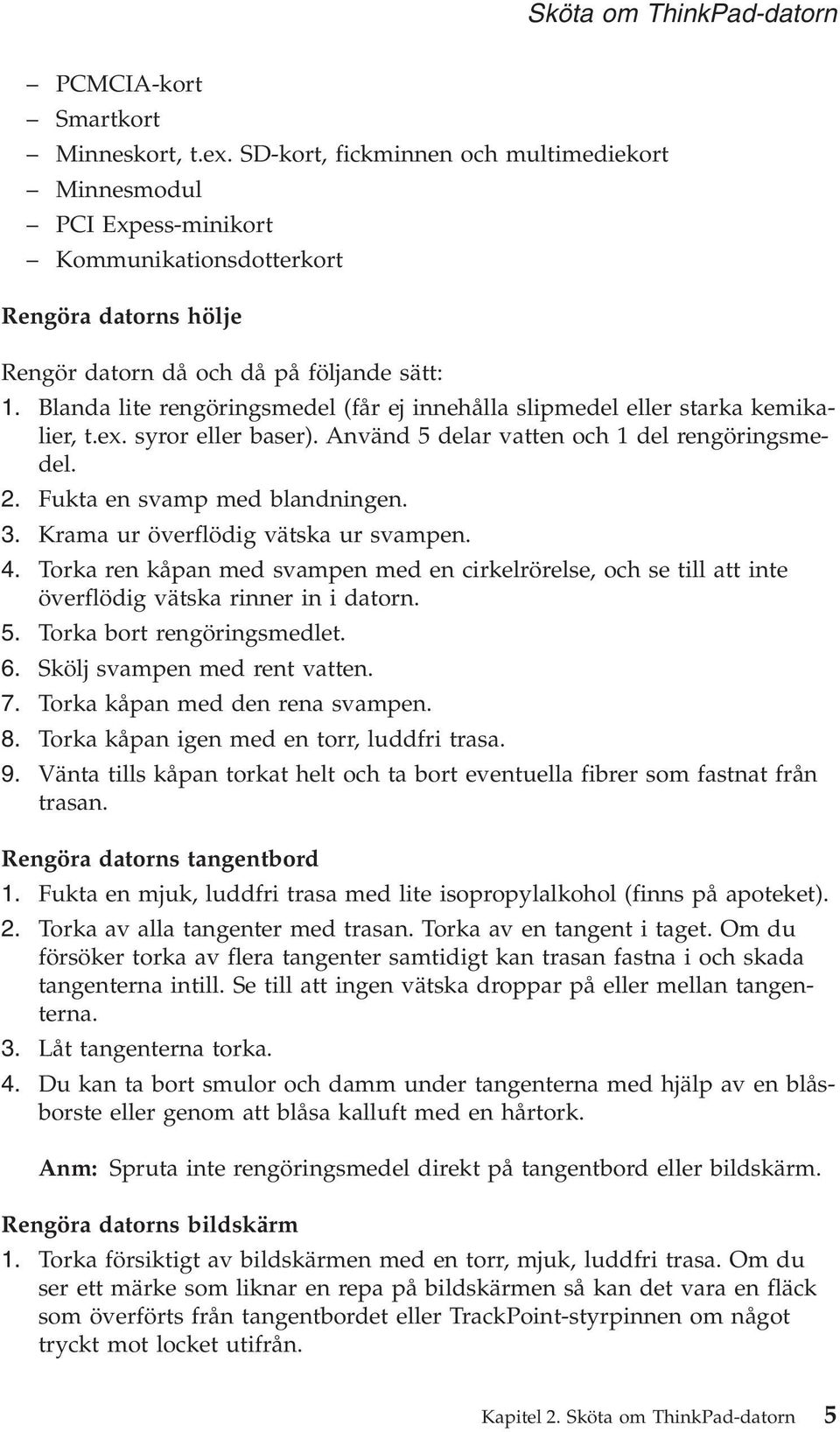 Blanda lite rengöringsmedel (får ej innehålla slipmedel eller starka kemikalier, t.ex. syror eller baser). Använd 5 delar vatten och 1 del rengöringsmedel. 2. Fukta en svamp med blandningen. 3.