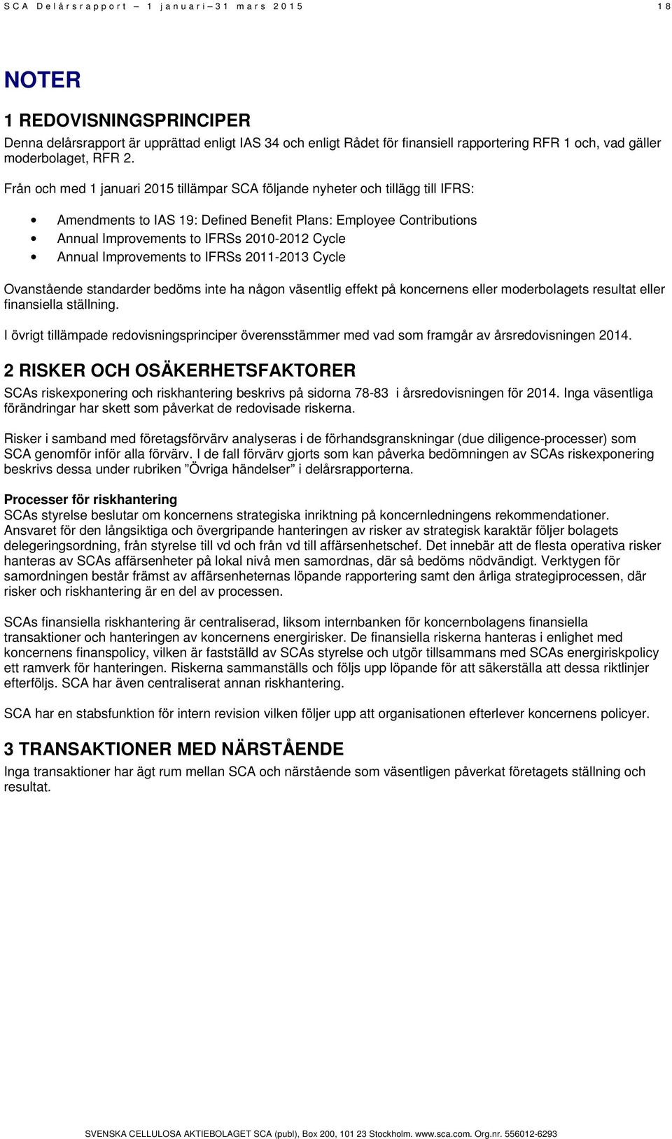 Från och med 1 januari 2015 tillämpar SCA följande nyheter och tillägg till IFRS: Amendments to IAS 19: Defined Benefit Plans: Employee Contributions Annual Improvements to IFRSs 2010-2012 Cycle