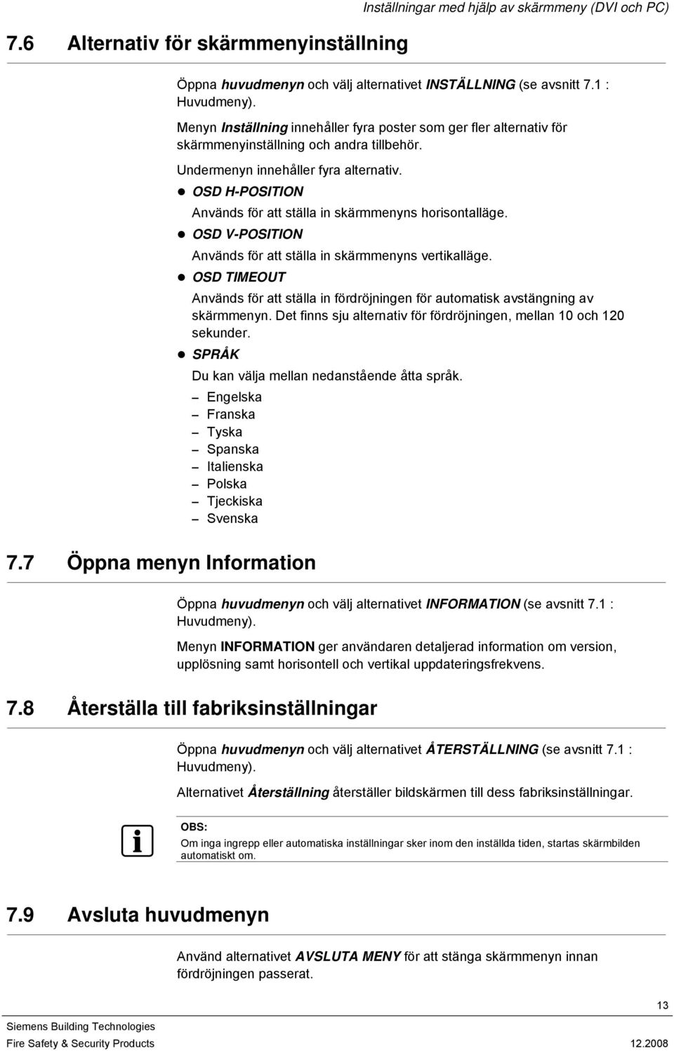 OSD H-POSITION Används för att ställa in skärmmenyns horisontalläge. OSD V-POSITION Används för att ställa in skärmmenyns vertikalläge.