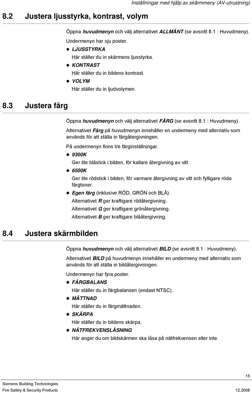 3 Justera färg Öppna huvudmenyn och välj alternativet FÄRG (se avsnitt 8.1 : Huvudmeny).