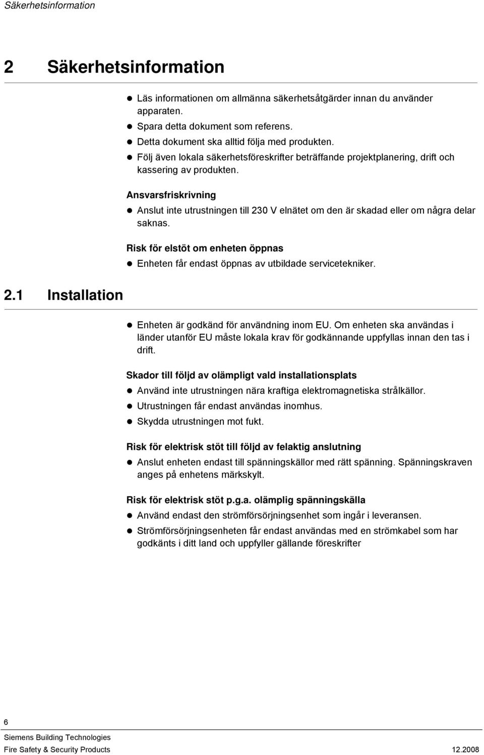 Ansvarsfriskrivning Anslut inte utrustningen till 230 V elnätet om den är skadad eller om några delar saknas. Risk för elstöt om enheten öppnas Enheten får endast öppnas av utbildade servicetekniker.