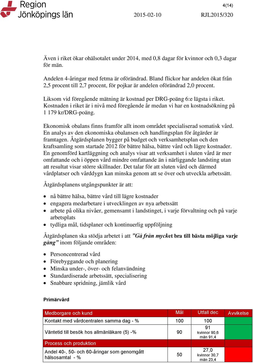 Kostnaden i riket är i nivå med föregående år medan vi har en kostnadsökning på 1 179 kr/drg-poäng. Ekonomisk obalans finns framför allt inom området specialiserad somatisk vård.