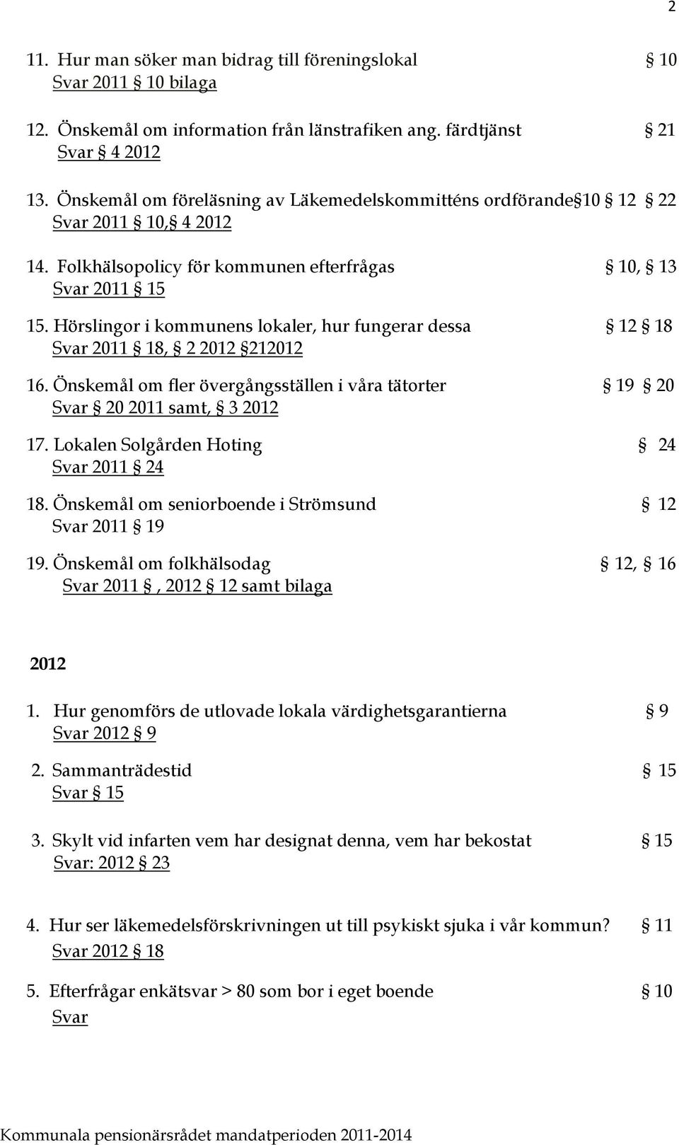 Hörslingor i kommunens lokaler, hur fungerar dessa 12 18 Svar 2011 18, 2 2012 212012 16. Önskemål om fler övergångsställen i våra tätorter 19 20 Svar 20 2011 samt, 3 2012 17.