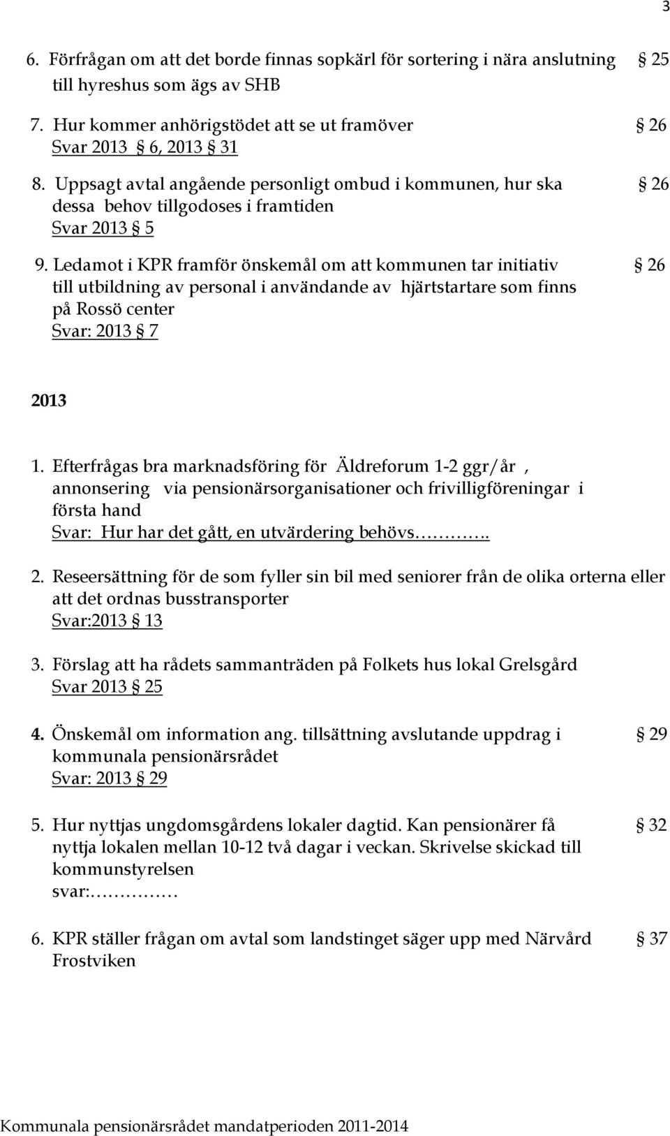 Ledamot i KPR framför önskemål om att kommunen tar initiativ 26 till utbildning av personal i användande av hjärtstartare som finns på Rossö center Svar: 2013 7 2013 1.