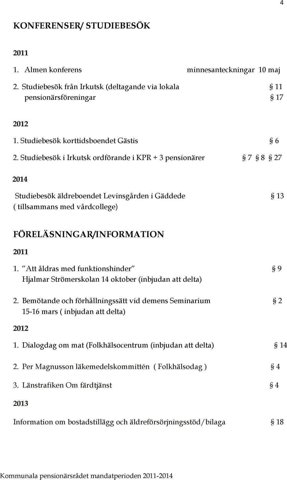 Studiebesök i Irkutsk ordförande i KPR + 3 pensionärer 7 8 27 2014 Studiebesök äldreboendet Levinsgården i Gäddede 13 ( tillsammans med vårdcollege) FÖRELÄSNINGAR/INFORMATION 2011 1.