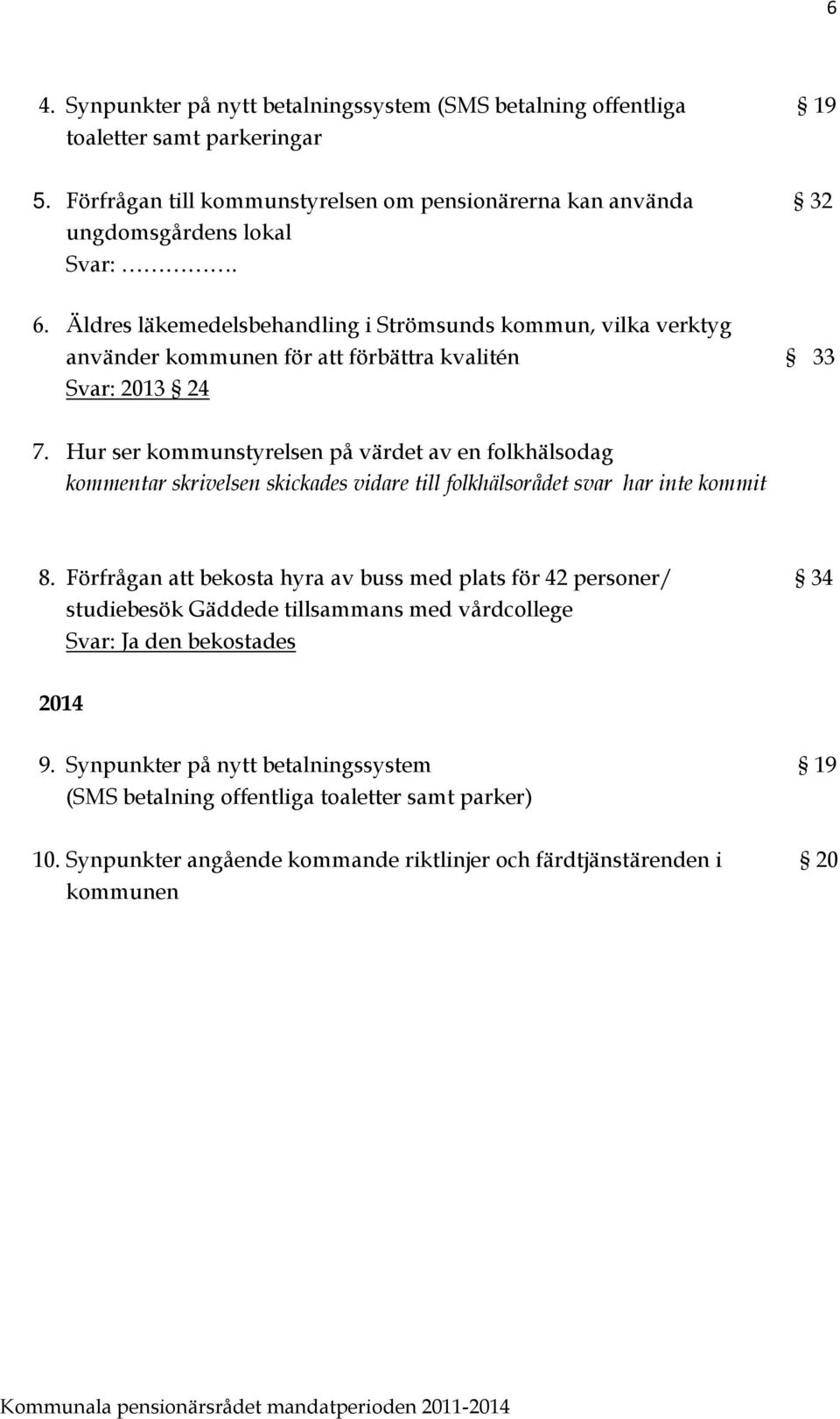 Hur ser kommunstyrelsen på värdet av en folkhälsodag kommentar skrivelsen skickades vidare till folkhälsorådet svar har inte kommit 8.