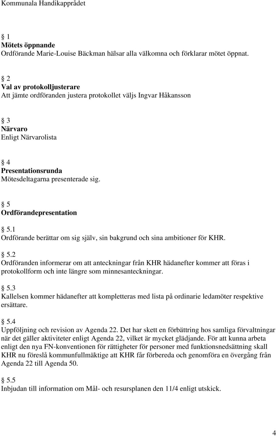 5 Ordförandepresentation 5.1 Ordförande berättar om sig själv, sin bakgrund och sina ambitioner för KHR. 5.2 Ordföranden informerar om att anteckningar från KHR hädanefter kommer att föras i protokollform och inte längre som minnesanteckningar.