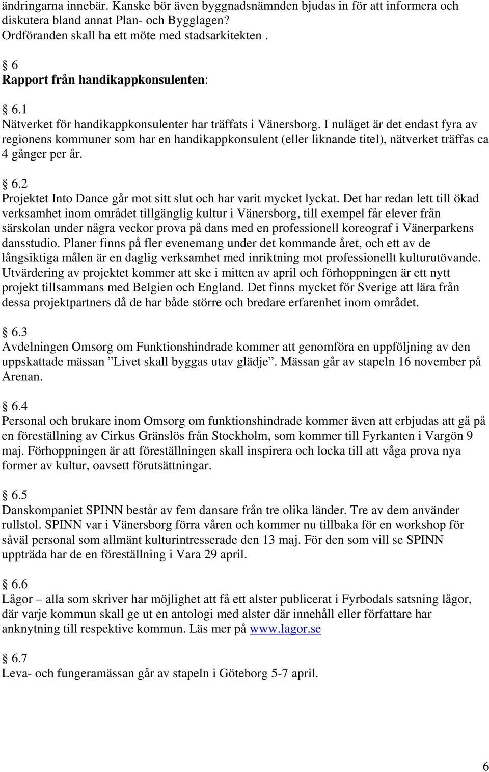 I nuläget är det endast fyra av regionens kommuner som har en handikappkonsulent (eller liknande titel), nätverket träffas ca 4 gånger per år. 6.