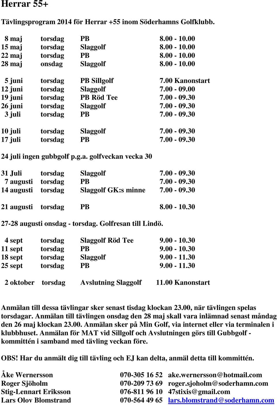 00-09.30 24 juli ingen gubbgolf p.g.a. golfveckan vecka 30 31 Juli torsdag Slaggolf 7.00-09.30 7 augusti torsdag PB 7.00-09.30 14 augusti torsdag Slaggolf GK:s minne 7.00-09.30 21 augusti torsdag PB 8.