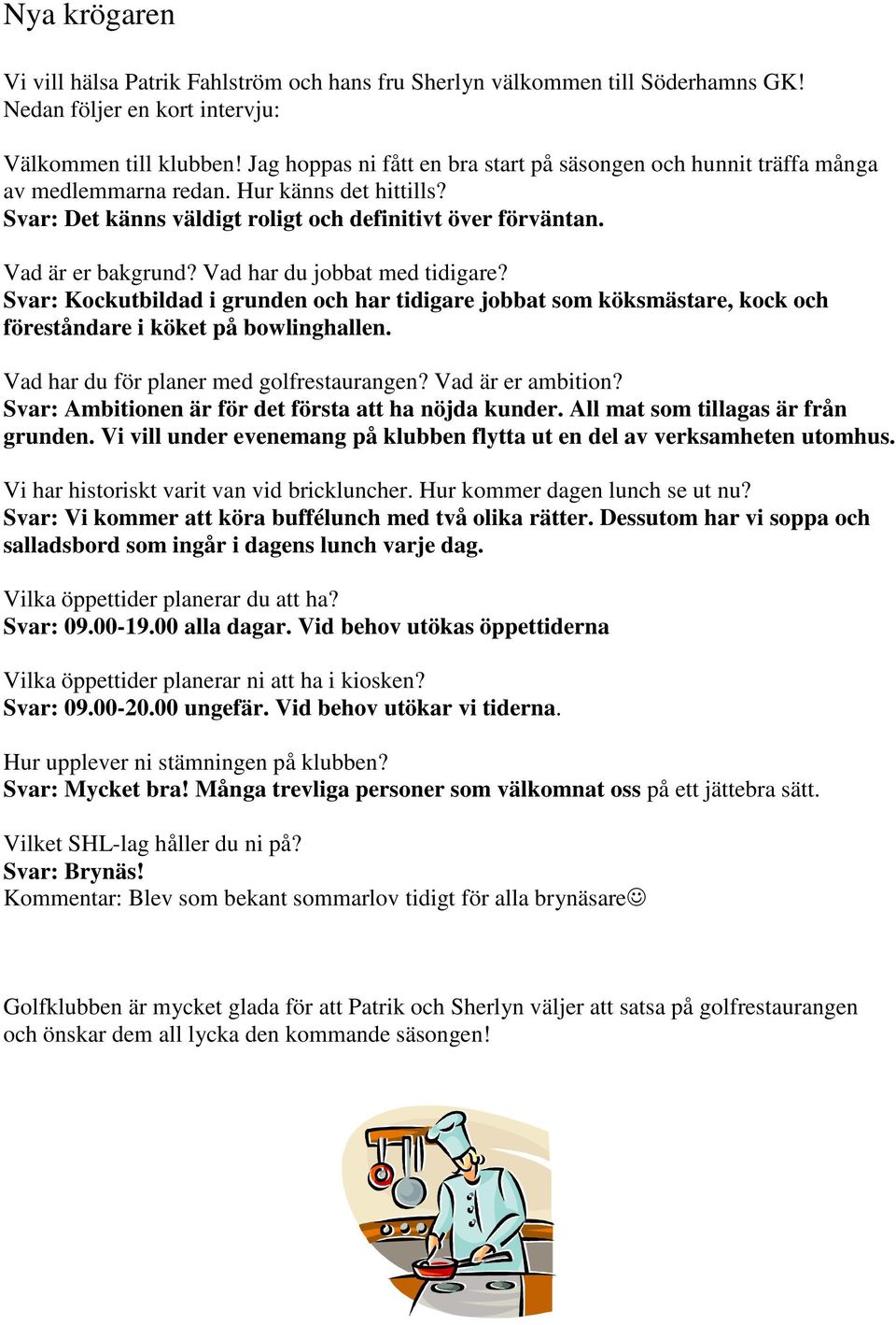 Vad har du jobbat med tidigare? Svar: Kockutbildad i grunden och har tidigare jobbat som köksmästare, kock och föreståndare i köket på bowlinghallen. Vad har du för planer med golfrestaurangen?