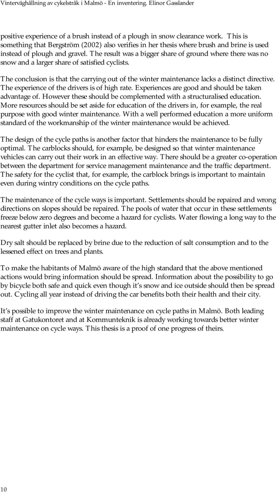 The result was a bigger share of ground where there was no snow and a larger share of satisfied cyclists. The conclusion is that the carrying out of the winter maintenance lacks a distinct directive.
