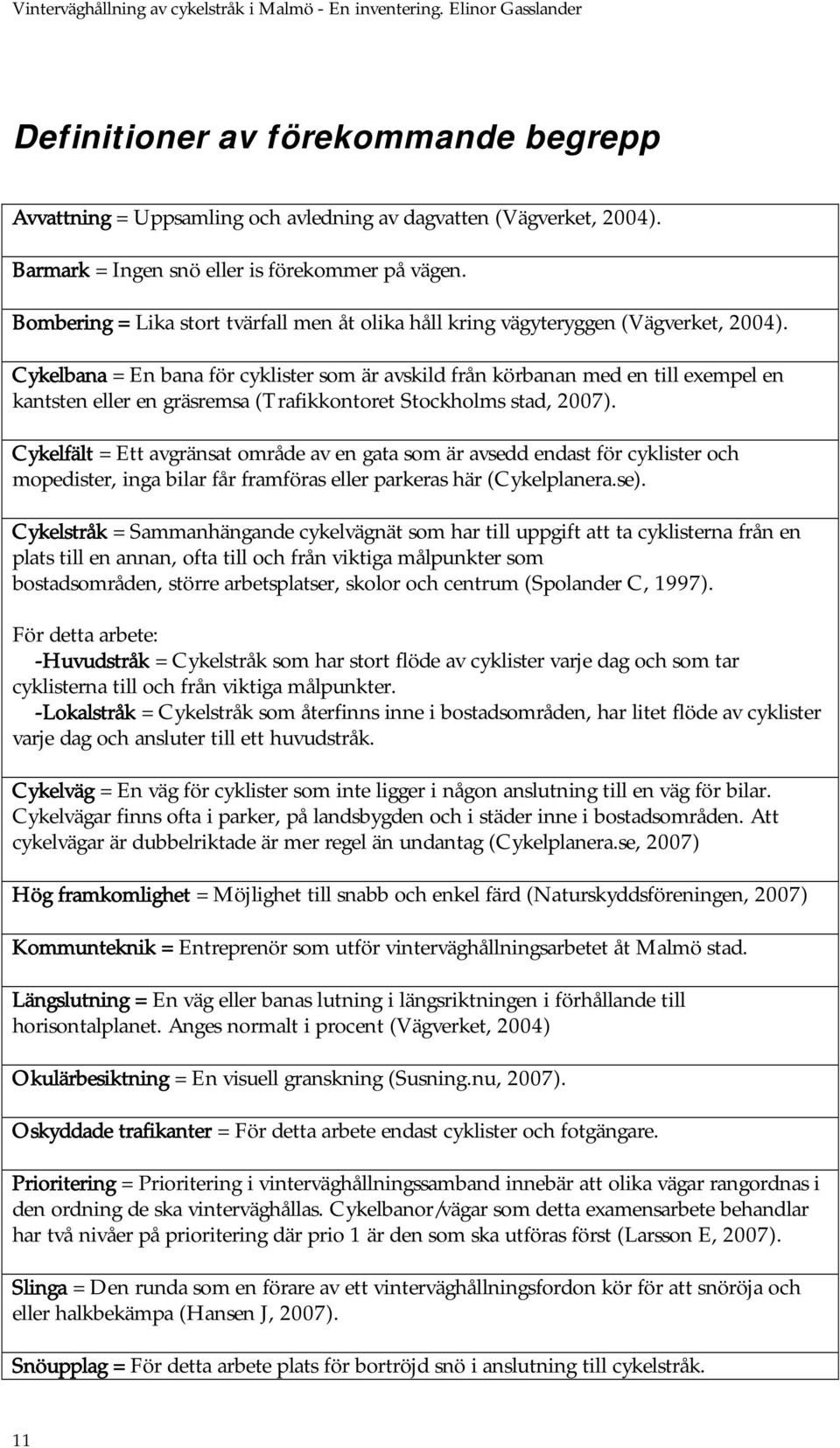 Cykelbana = En bana för cyklister som är avskild från körbanan med en till exempel en kantsten eller en gräsremsa (Trafikkontoret Stockholms stad, 2007).
