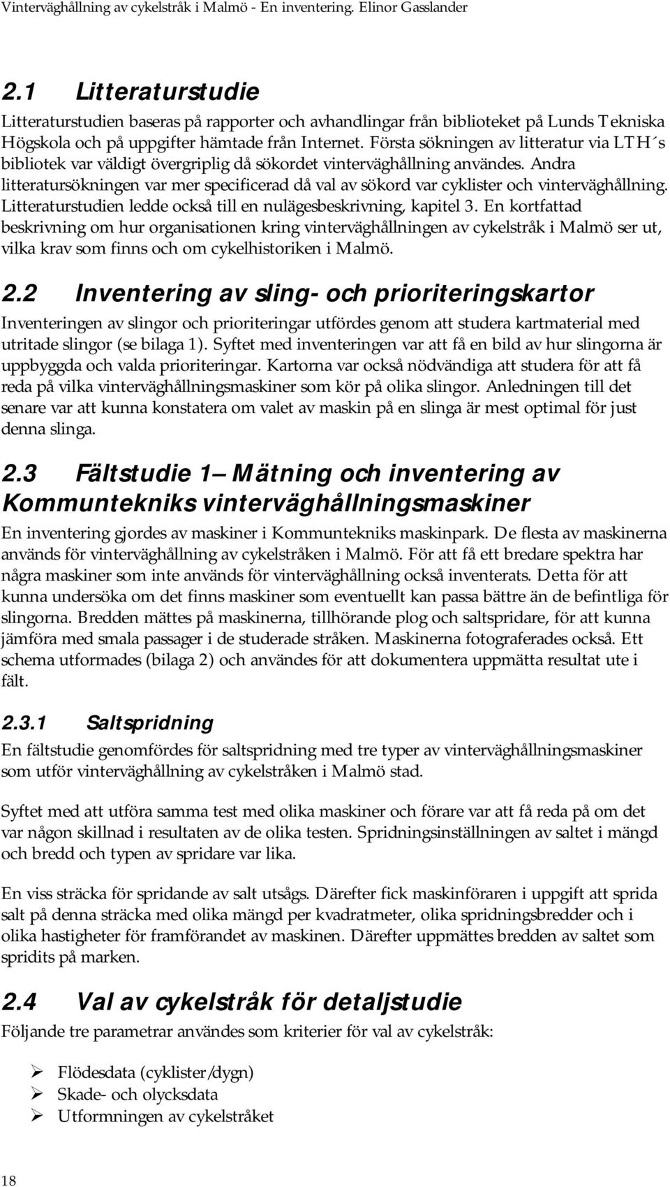 Andra litteratursökningen var mer specificerad då val av sökord var cyklister och vinterväghållning. Litteraturstudien ledde också till en nulägesbeskrivning, kapitel 3.