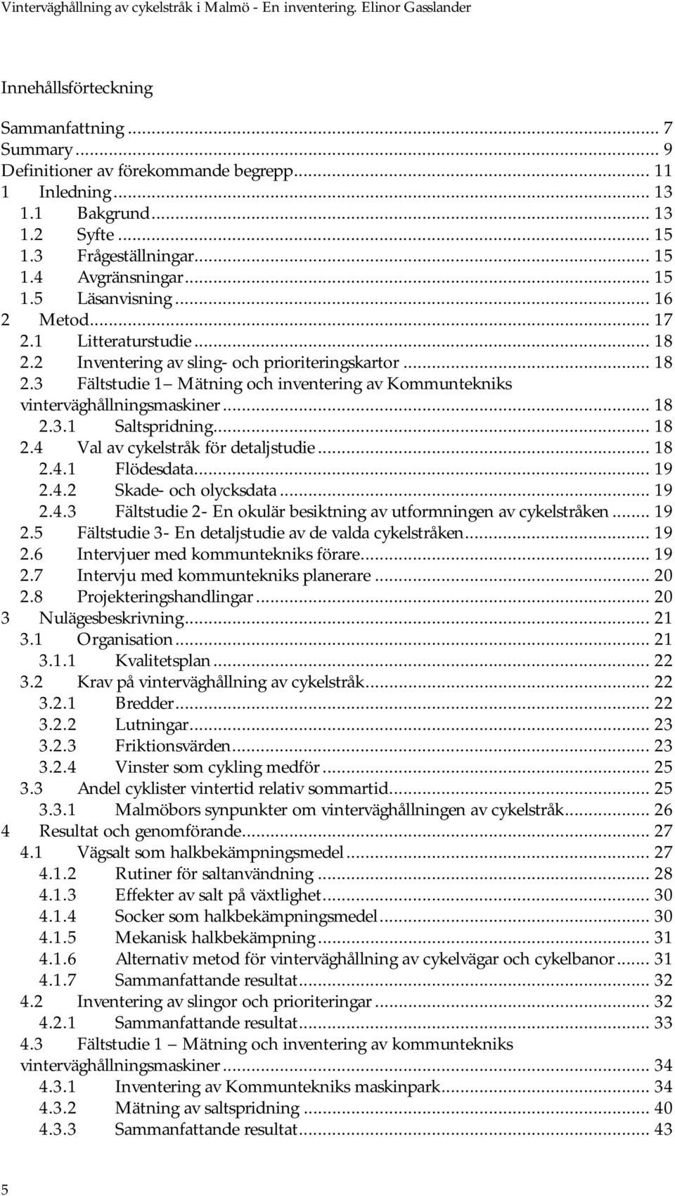 .. 18 2.3.1 Saltspridning... 18 2.4 Val av cykelstråk för detaljstudie... 18 2.4.1 Flödesdata... 19 2.4.2 Skade- och olycksdata... 19 2.4.3 Fältstudie 2- En okulär besiktning av utformningen av cykelstråken.