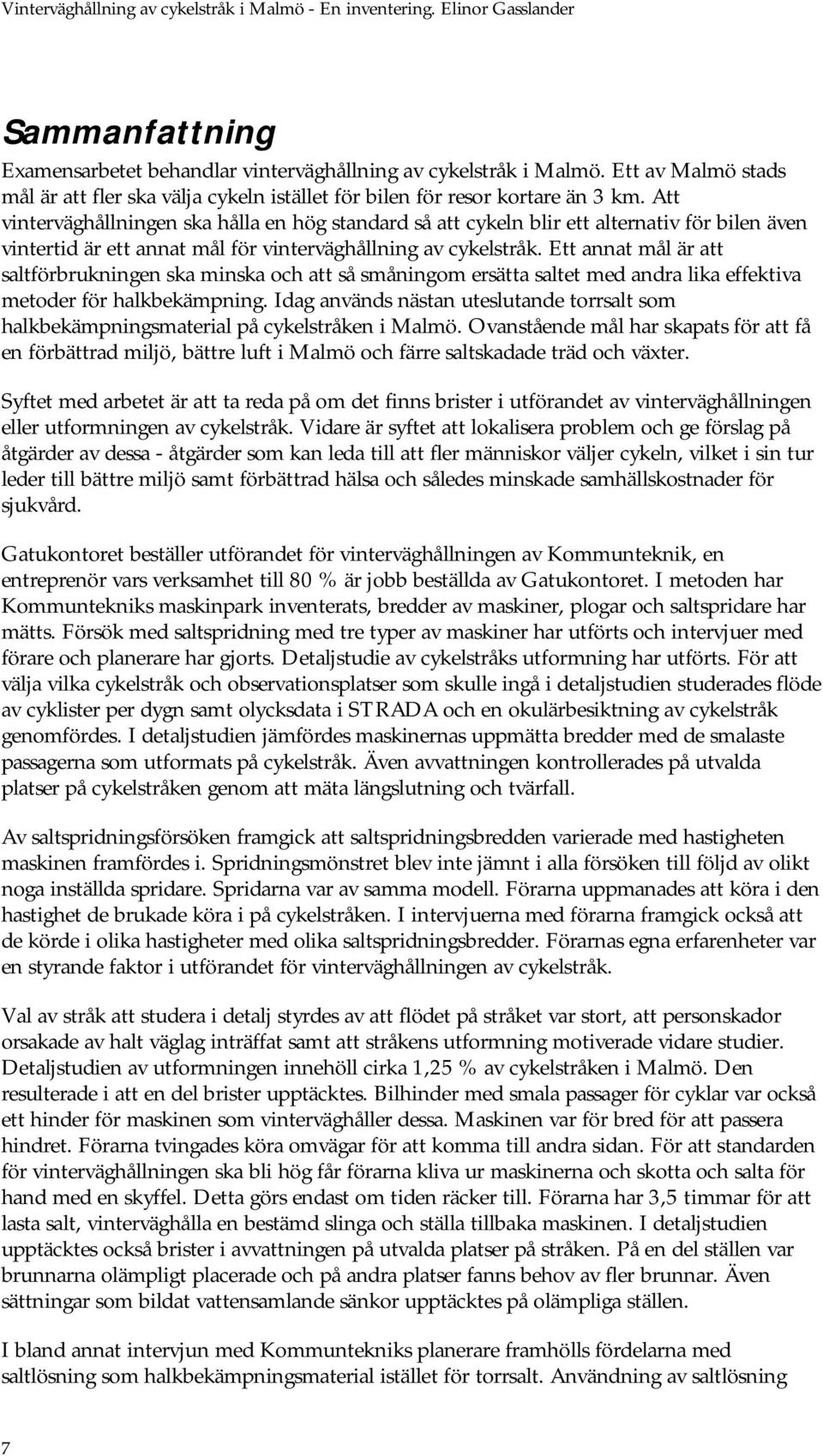 Ett annat mål är att saltförbrukningen ska minska och att så småningom ersätta saltet med andra lika effektiva metoder för halkbekämpning.