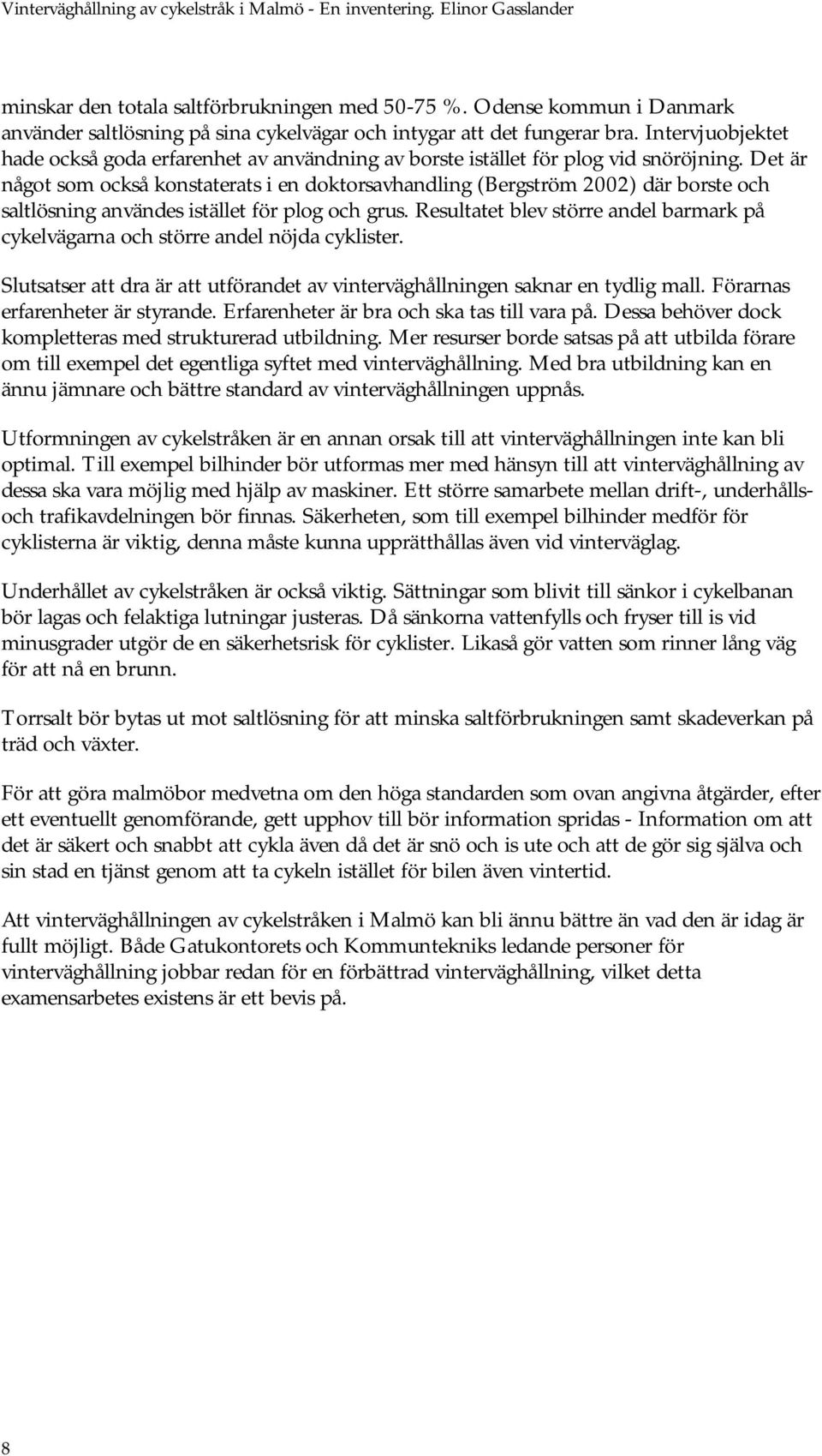 Det är något som också konstaterats i en doktorsavhandling (Bergström 2002) där borste och saltlösning användes istället för plog och grus.