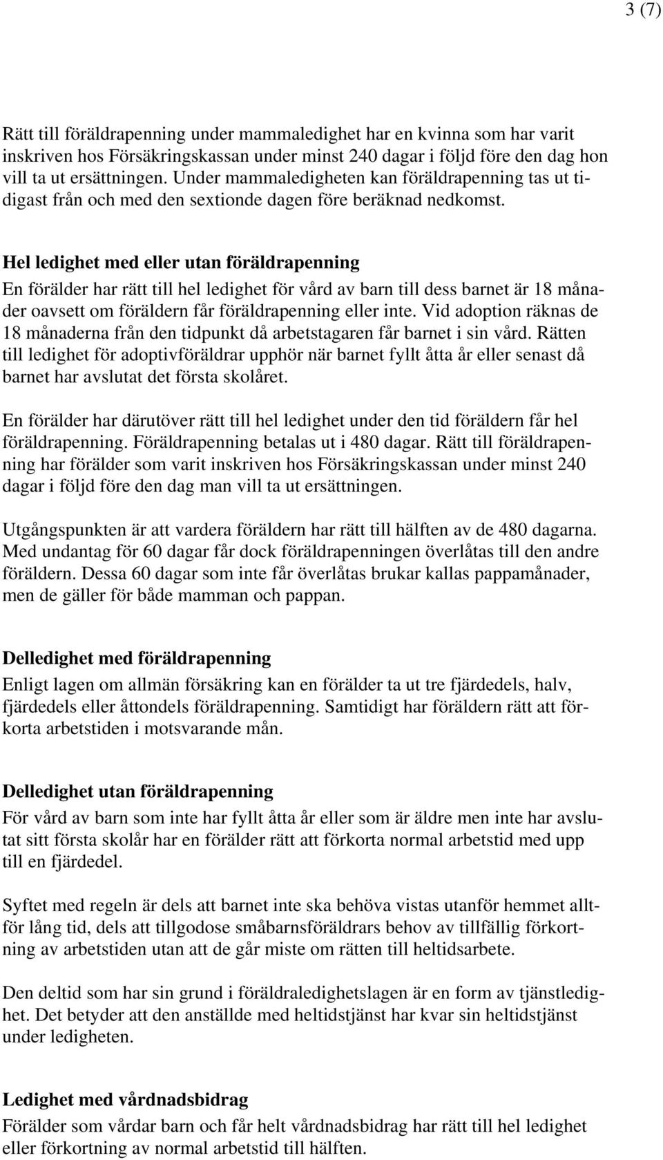 Hel ledighet med eller utan föräldrapenning En förälder har rätt till hel ledighet för vård av barn till dess barnet är 18 månader oavsett om föräldern får föräldrapenning eller inte.