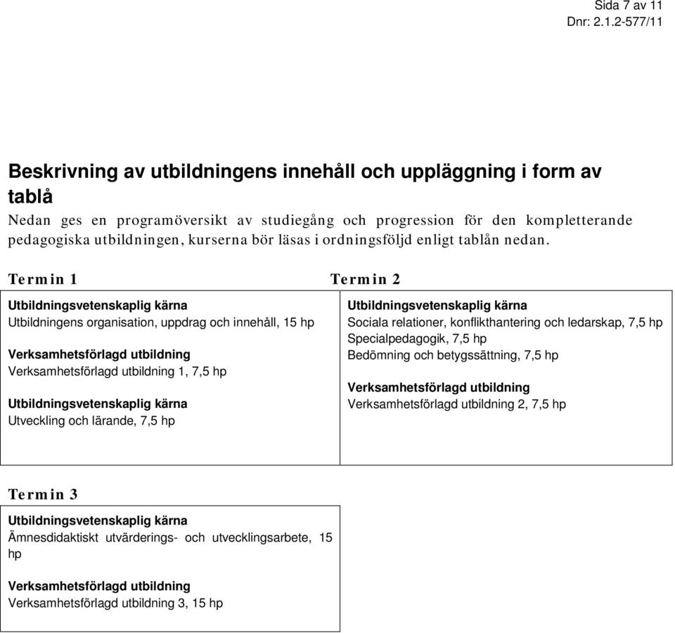 Termin 1 Termin 2 Utbildningsvetenskaplig kärna Utbildningens organisation, uppdrag och innehåll, 15 hp Verksamhetsförlagd utbildning Verksamhetsförlagd utbildning 1, 7,5 hp Utbildningsvetenskaplig