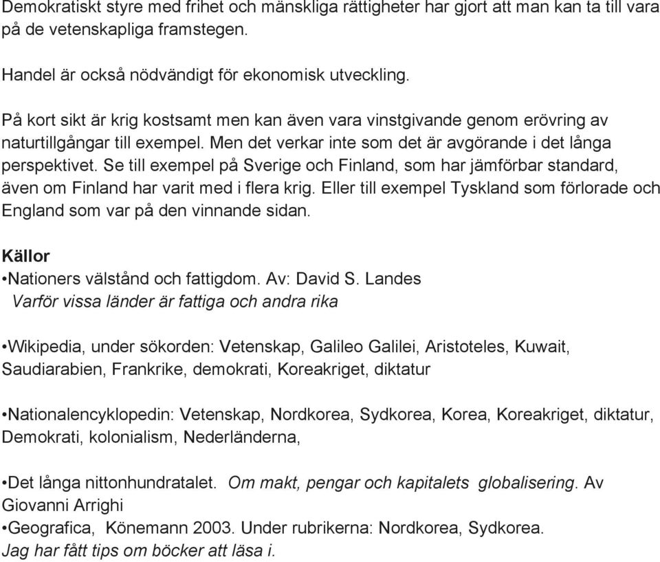 Se till exempel på Sverige och Finland, som har jämförbar standard, även om Finland har varit med i flera krig. Eller till exempel Tyskland som förlorade och England som var på den vinnande sidan.