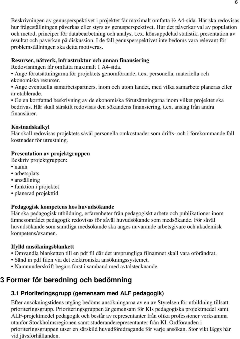 I de fall genusperspektivet inte bedöms vara relevant för problemställningen ska detta motiveras. Resurser, nätverk, infrastruktur och annan finansiering Redovisningen får omfatta maximalt 1 A4-sida.