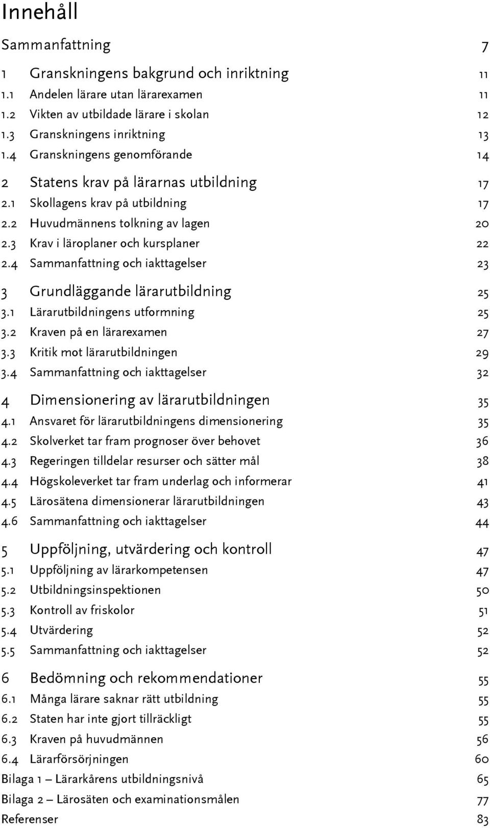 4 Sammanfattning och iakttagelser 23 3 Grundläggande lärarutbildning 25 3.1 Lärarutbildningens utformning 25 3.2 Kraven på en lärarexamen 27 3.3 Kritik mot lärarutbildningen 29 3.