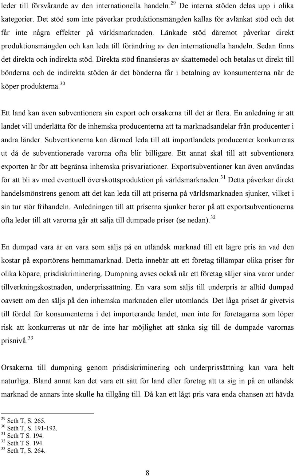 Länkade stöd däremot påverkar direkt produktionsmängden och kan leda till förändring av den internationella handeln. Sedan finns det direkta och indirekta stöd.