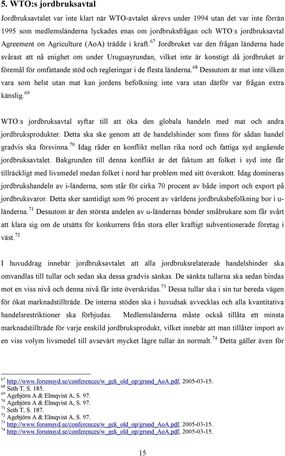 67 Jordbruket var den frågan länderna hade svårast att nå enighet om under Uruguayrundan, vilket inte är konstigt då jordbruket är föremål för omfattande stöd och regleringar i de flesta länderna.