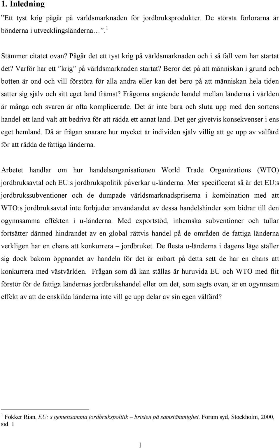 Beror det på att människan i grund och botten är ond och vill förstöra för alla andra eller kan det bero på att människan hela tiden sätter sig själv och sitt eget land främst?