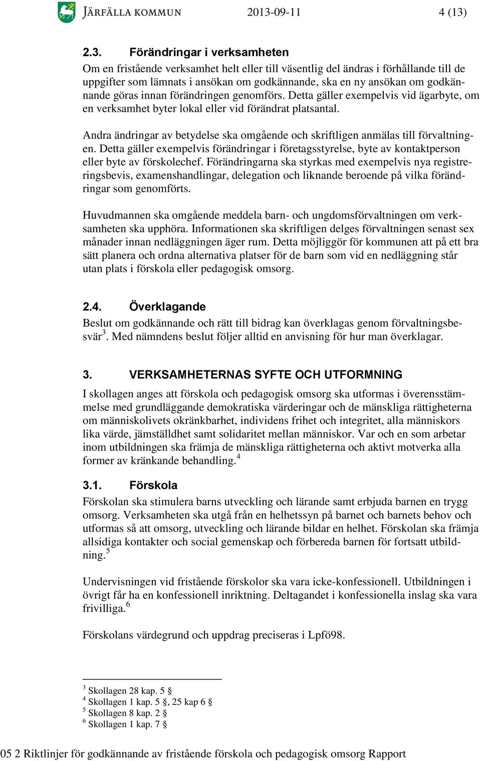 Andra ändringar av betydelse ska omgående och skriftligen anmälas till förvaltningen. Detta gäller exempelvis förändringar i företagsstyrelse, byte av kontaktperson eller byte av förskolechef.