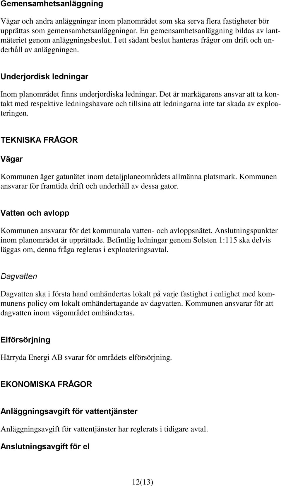 Underjordisk ledningar Inom planområdet finns underjordiska ledningar.