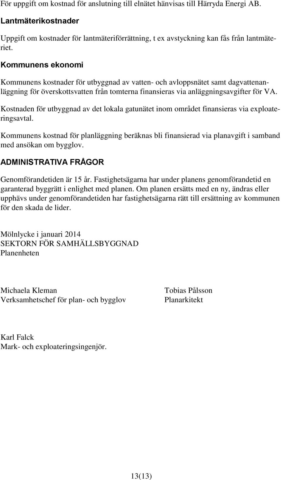 Kostnaden för utbyggnad av det lokala gatunätet inom området finansieras via exploateringsavtal.