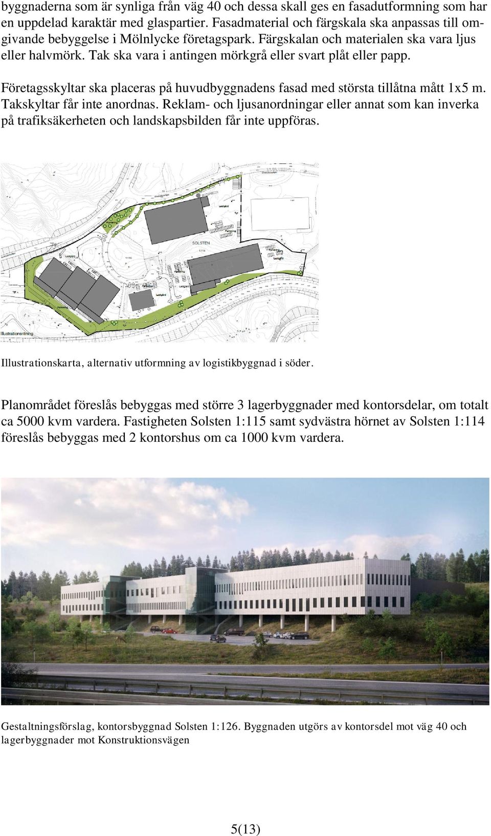 Tak ska vara i antingen mörkgrå eller svart plåt eller papp. Företagsskyltar ska placeras på huvudbyggnadens fasad med största tillåtna mått 1x5 m. Takskyltar får inte anordnas.