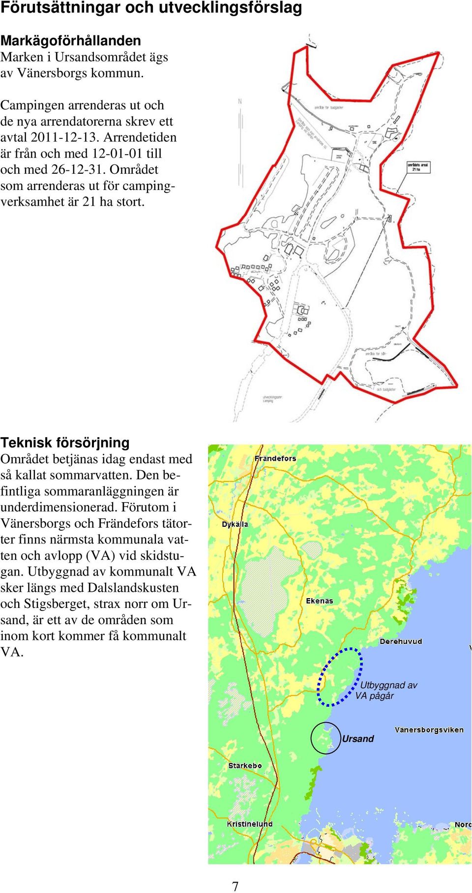 E45 Teknisk försörjning Området betjänas idag endast med så kallat sommarvatten. Den befintliga sommaranläggningen är underdimensionerad.