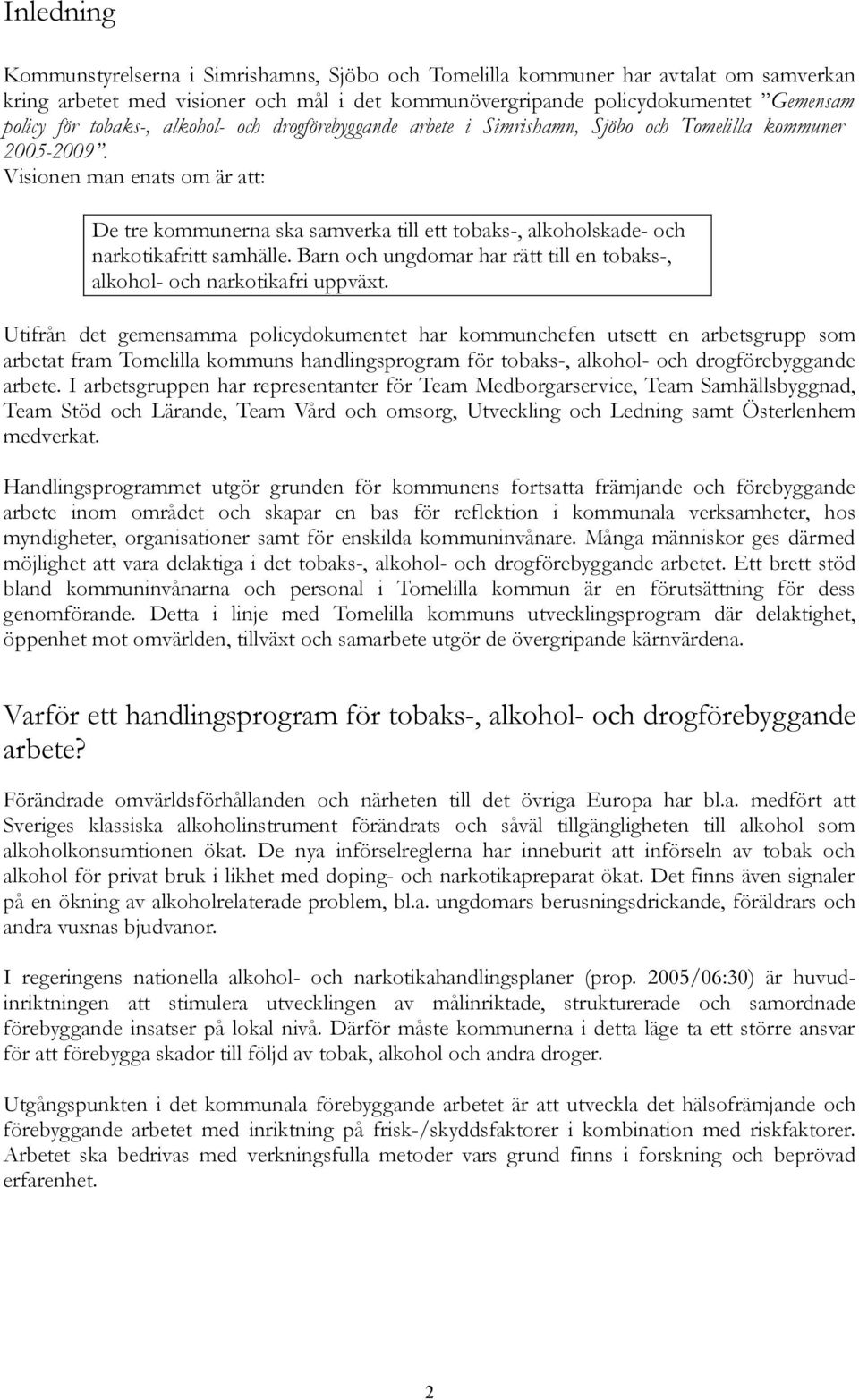 Visionen man enats om är att: De tre kommunerna ska samverka till ett tobaks-, alkoholskade- och narkotikafritt samhälle. Barn och ungdomar har rätt till en tobaks-, alkohol- och narkotikafri uppväxt.