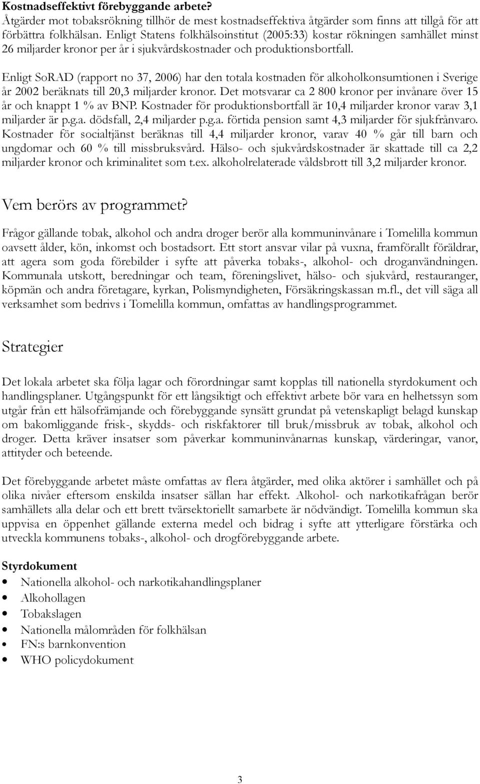 Enligt SoRAD (rapport no 37, 2006) har den totala kostnaden för alkoholkonsumtionen i Sverige år 2002 beräknats till 20,3 miljarder kronor.