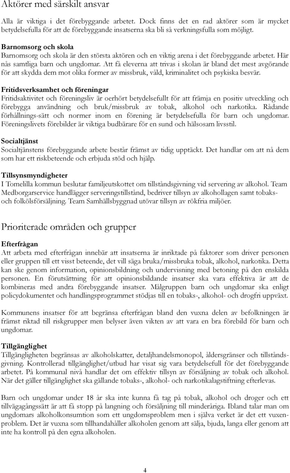 Barnomsorg och skola Barnomsorg och skola är den största aktören och en viktig arena i det förebyggande arbetet. Här nås samtliga barn och ungdomar.