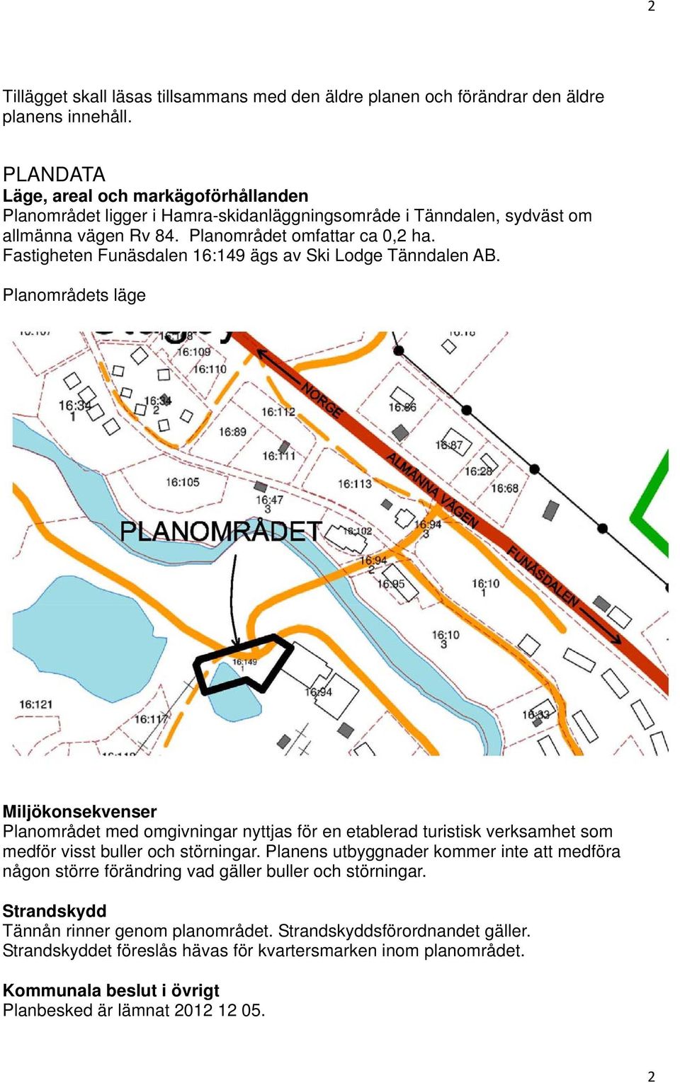 Fastigheten Funäsdalen 16:149 ägs av Ski Lodge Tänndalen AB.
