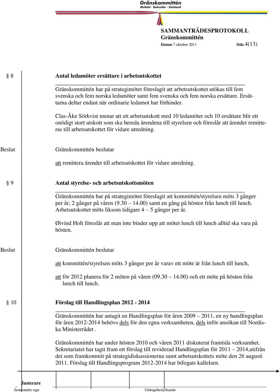 Clas-Åke Sörkvist menar att ett arbetsutskott med 10 ledamöter och 10 ersättare blir ett onödigt stort utskott som ska bereda ärendena till styrelsen och föreslår att ärendet remitteras till