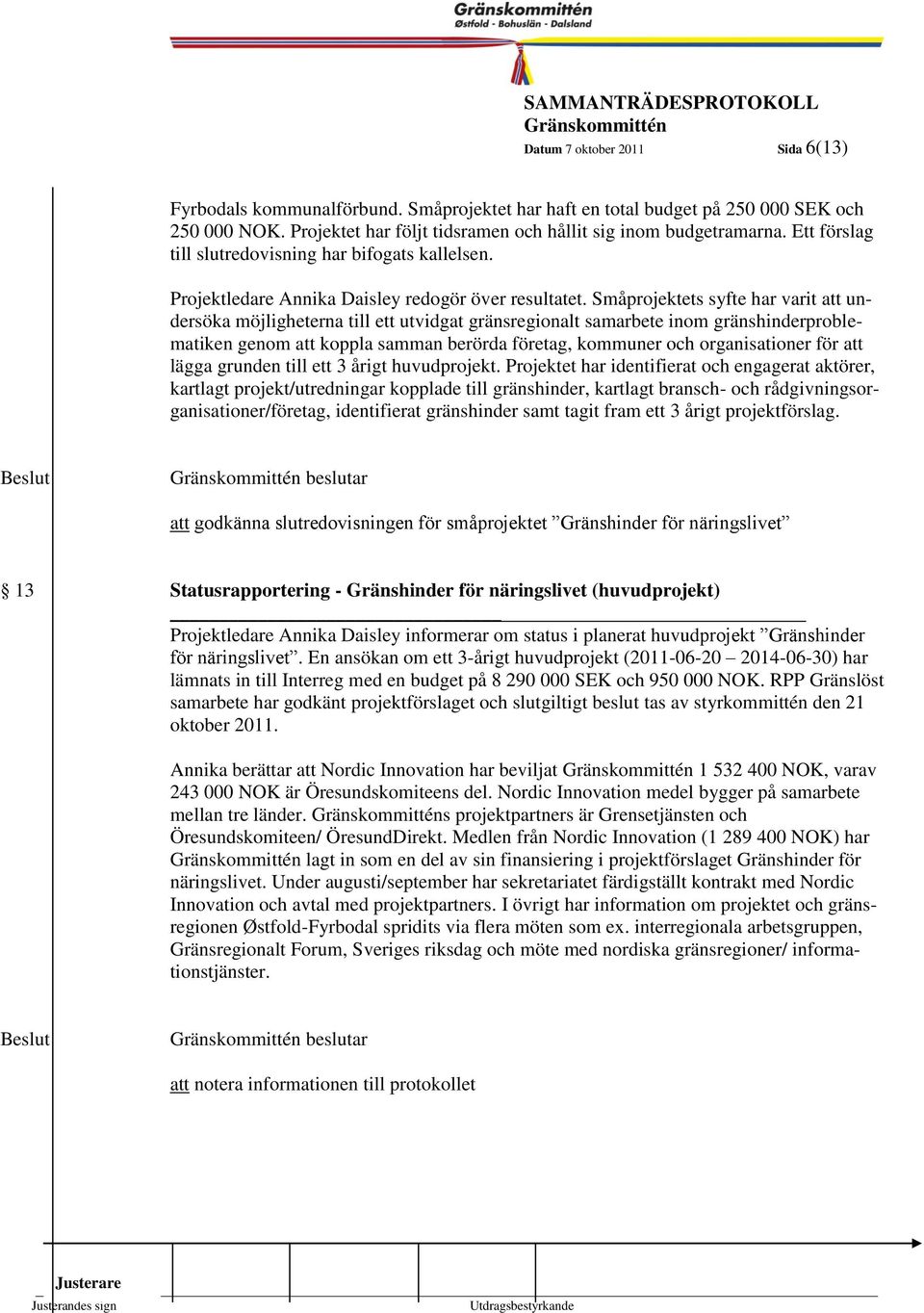 Småprojektets syfte har 1999- varit att undersöka möjligheterna till ett utvidgat gränsregionalt samarbete inom gränshinderproblematiken genom att koppla samman berörda företag, kommuner och