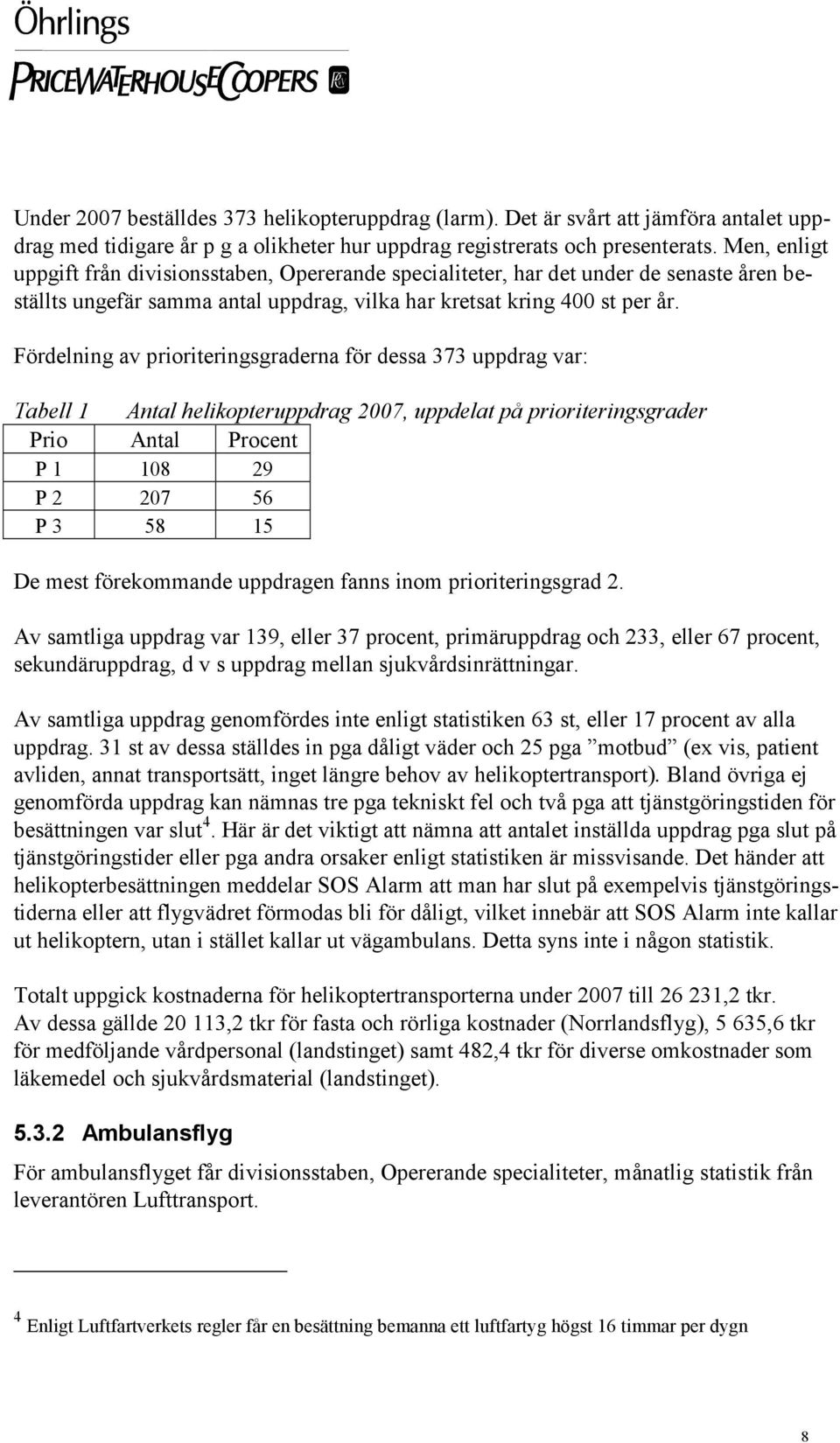 Fördelning av prioriteringsgraderna för dessa 373 uppdrag var: Tabell 1 Antal helikopteruppdrag 2007, uppdelat på prioriteringsgrader Prio Antal Procent P 1 108 29 P 2 207 56 P 3 58 15 De mest