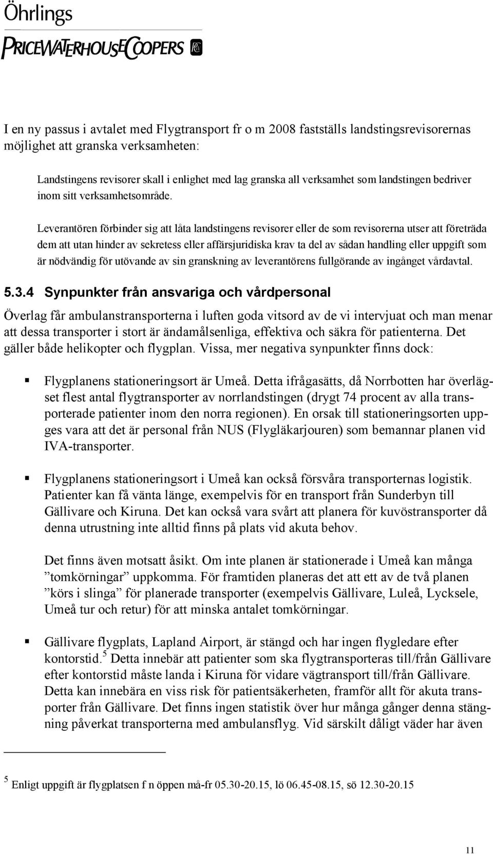 Leverantören förbinder sig att låta landstingens revisorer eller de som revisorerna utser att företräda dem att utan hinder av sekretess eller affärsjuridiska krav ta del av sådan handling eller