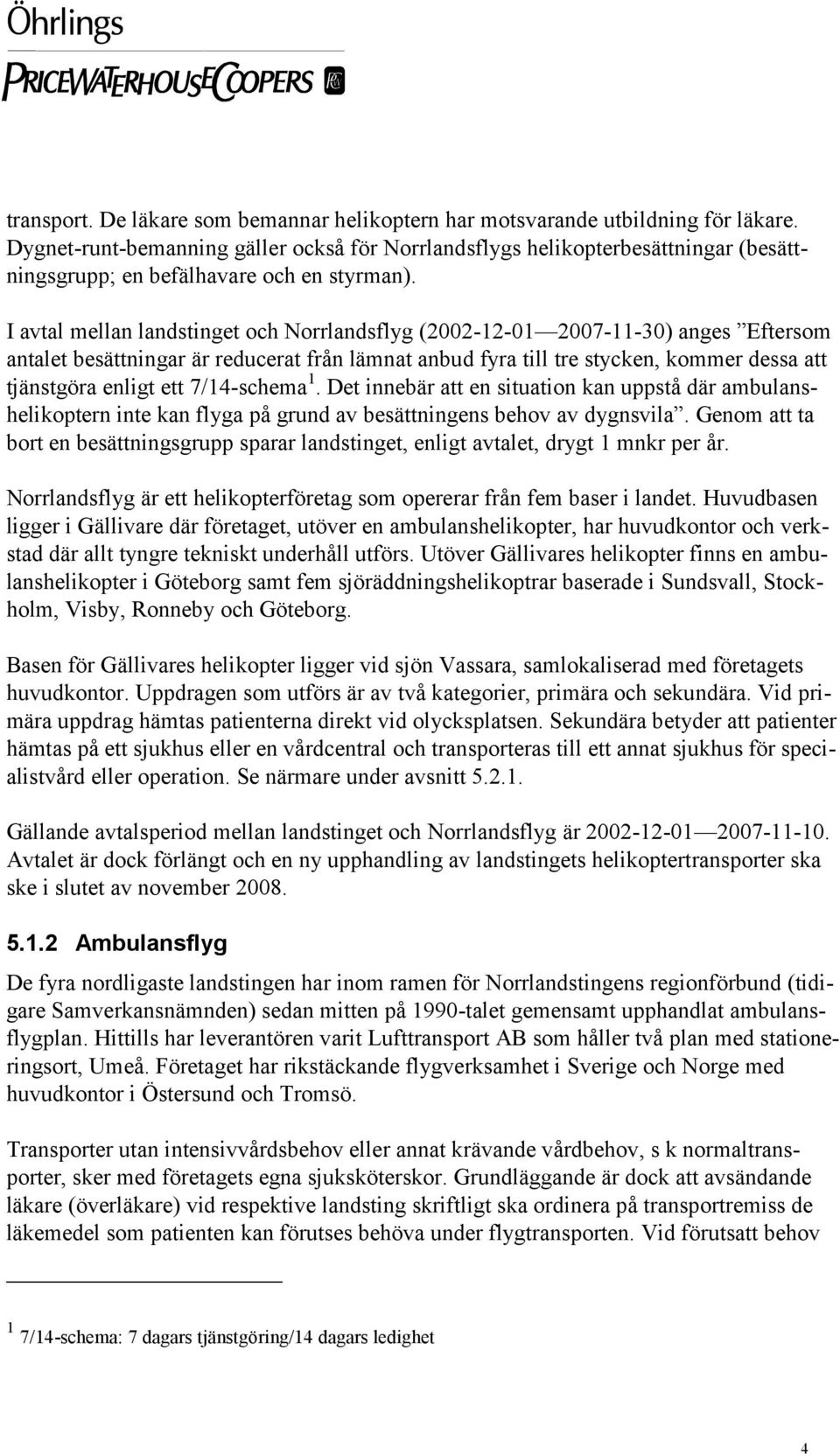 I avtal mellan landstinget och Norrlandsflyg (2002-12-01 2007-11-30) anges Eftersom antalet besättningar är reducerat från lämnat anbud fyra till tre stycken, kommer dessa att tjänstgöra enligt ett