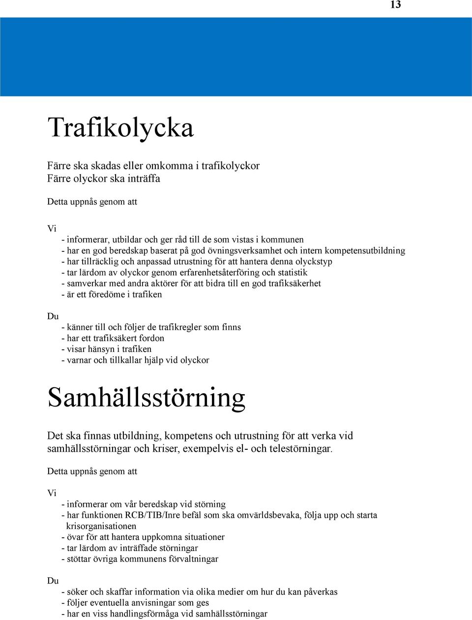 och statistik - samverkar med andra aktörer för att bidra till en god trafiksäkerhet - är ett föredöme i trafiken Du - känner till och följer de trafikregler som finns - har ett trafiksäkert fordon -