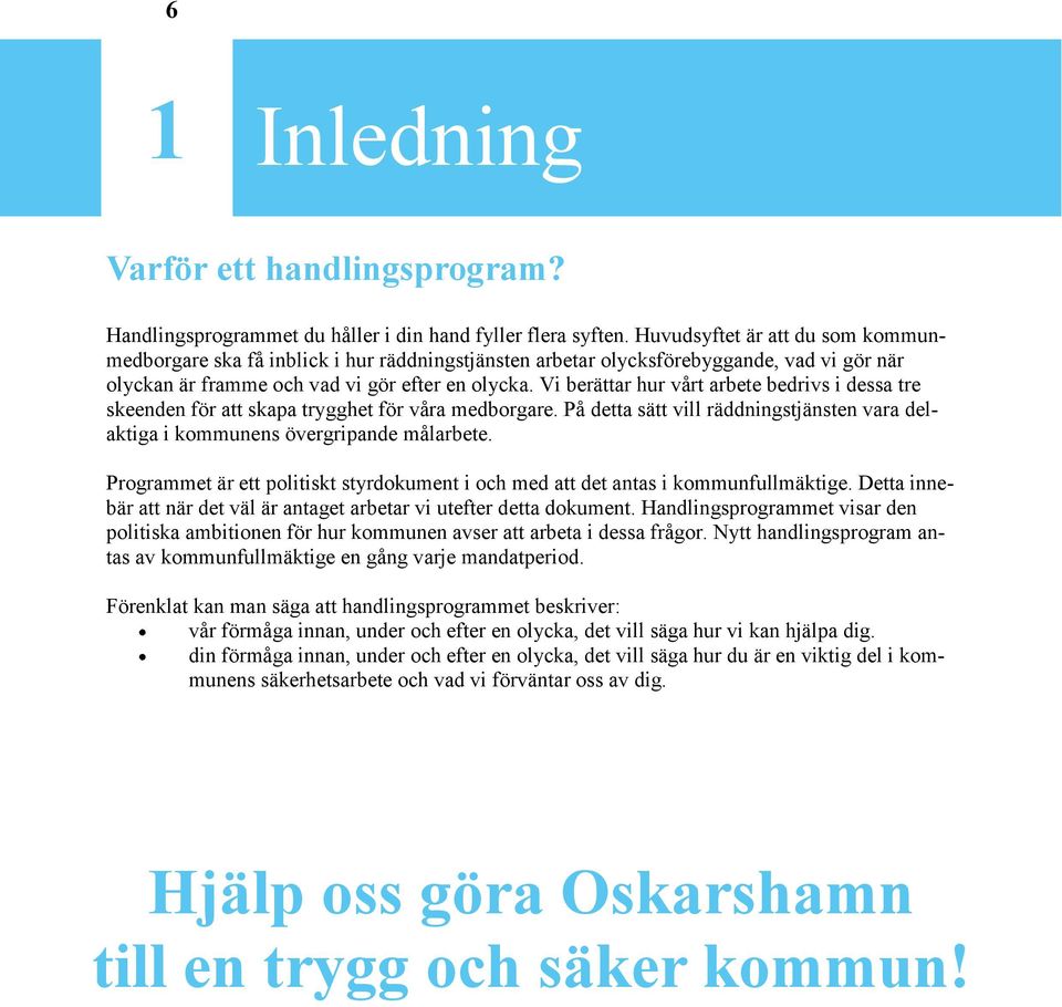 Vi berättar hur vårt arbete bedrivs i dessa tre skeenden för att skapa trygghet för våra medborgare. På detta sätt vill räddningstjänsten vara delaktiga i kommunens övergripande målarbete.