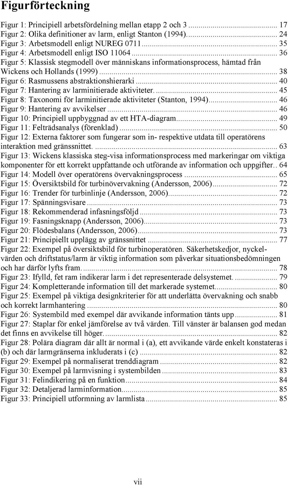 .. 38 Figur 6: Rasmussens abstraktionshierarki... 40 Figur 7: Hantering av larminitierade aktiviteter... 45 Figur 8: Taxonomi för larminitierade aktiviteter (Stanton, 1994).